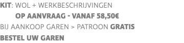 KIT: wol + werkbeschrijvingen op aanvraag - vanaf 58,50€ BIJ AANKOOP GAREN > PATROON GRATIS BESTEL UW GAREN