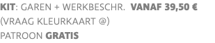 KIT: garen + werkbeschr. vanaf 39,50 € (VRAAG KLEURKAART @) PATROON GRATIS