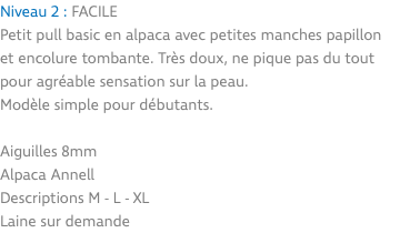 Niveau 2 : FACILE Petit pull basic en alpaca avec petites manches papillon et encolure tombante. Très doux, ne pique pas du tout pour agréable sensation sur la peau. Modèle simple pour débutants. Aiguilles 8mm Alpaca Annell Descriptions M - L - XL Laine sur demande