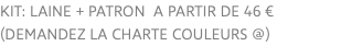 KIT: laine + patron a partir de 46 € (demandez la charte couleurs @)