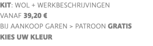 KIT: wol + werkbeschrIJVINGEN VANAF 39,20 € bij aankoop garen > PATROON GRATIS KIES UW KLEUR