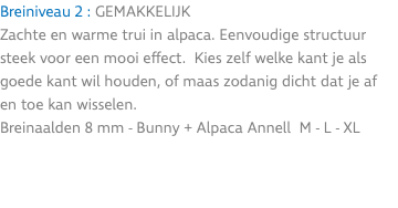 Breiniveau 2 : GEMAKKELIJK Zachte en warme trui in alpaca. Eenvoudige structuur steek voor een mooi effect. Kies zelf welke kant je als goede kant wil houden, of maas zodanig dicht dat je af en toe kan wisselen. Breinaalden 8 mm - Bunny + Alpaca Annell M - L - XL 