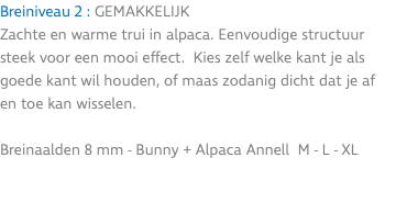 Breiniveau 2 : GEMAKKELIJK Zachte en warme trui in alpaca. Eenvoudige structuur steek voor een mooi effect. Kies zelf welke kant je als goede kant wil houden, of maas zodanig dicht dat je af en toe kan wisselen. Breinaalden 8 mm - Bunny + Alpaca Annell M - L - XL 