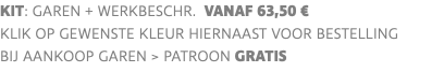 KIT: garen + werkbeschr. vanaf 63,50 € klik op gewenste kleur hiernaast voor bestelling bij aankoop garen > PATROON GRATIS