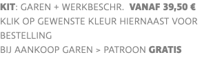 KIT: garen + werkbeschr. vanaf 39,50 € klik op gewenste kleur hiernaast voor bestelling bij aankoop garen > PATROON GRATIS