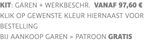 KIT: garen + werkbeschr. vanaf 97,60 € klik op gewenste kleur hiernaast voor bestelling bij aankoop garen > PATROON GRATIS