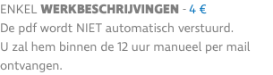 enkel werkbeschrijvingen - 4 € De pdf wordt niet automatisch verstuurd. U zal hem binnen de 12 uur manueel per mail ontvangen.