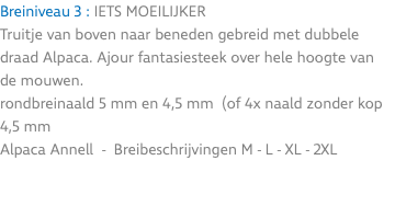 Breiniveau 3 : IETS MOEILIJKER Truitje van boven naar beneden gebreid met dubbele draad Alpaca. Ajour fantasiesteek over hele hoogte van de mouwen. rondbreinaald 5 mm en 4,5 mm (of 4x naald zonder kop 4,5 mm Alpaca Annell - Breibeschrijvingen M - L - XL - 2XL